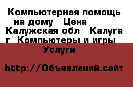 Компьютерная помощь на дому › Цена ­ 300 - Калужская обл., Калуга г. Компьютеры и игры » Услуги   